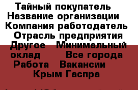 Тайный покупатель › Название организации ­ Компания-работодатель › Отрасль предприятия ­ Другое › Минимальный оклад ­ 1 - Все города Работа » Вакансии   . Крым,Гаспра